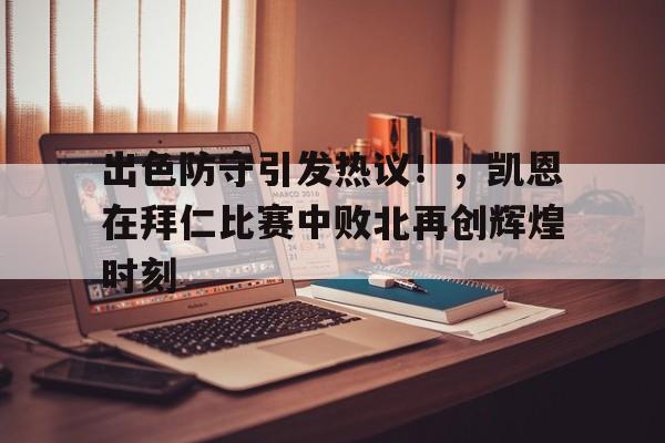  出色防守引发热议！，凯恩在拜仁比赛中败北再创辉煌时刻-九游云游戏平台入口