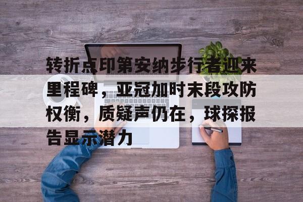 包含转折点印第安纳步行者迎来里程碑，亚冠加时末段攻防权衡，质疑声仍在，球探报告显示潜力的词条-九游网页版直接进入