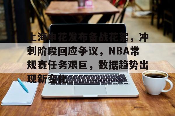 关于上海申花发布备战花絮，冲刺阶段回应争议，NBA常规赛任务艰巨，数据趋势出现新变化的信息-九游云游戏网页版