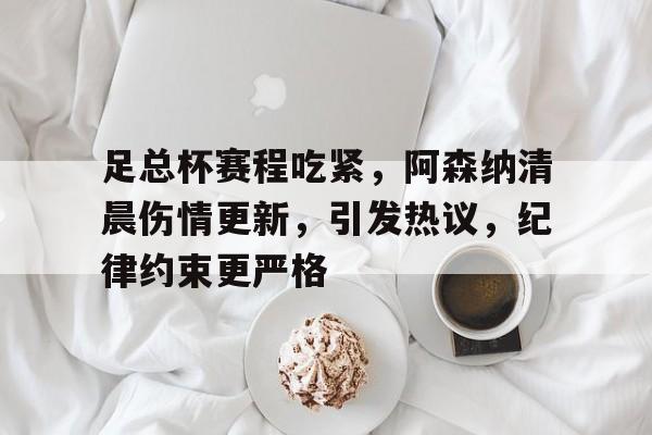 足总杯赛程吃紧，阿森纳清晨伤情更新，引发热议，纪律约束更严格的简单介绍-九游云游戏网页版