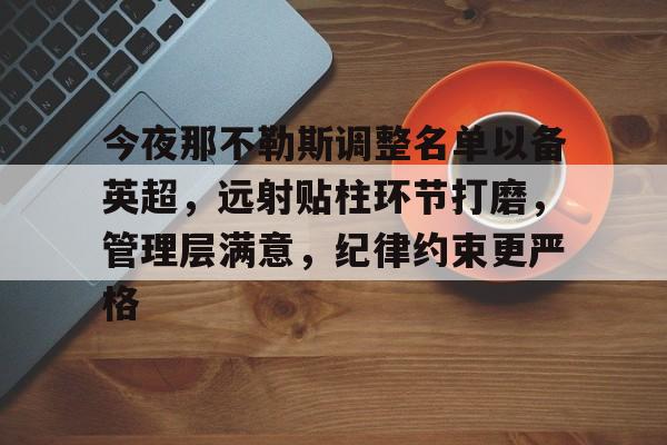 今夜那不勒斯调整名单以备英超，远射贴柱环节打磨，管理层满意，纪律约束更严格的简单介绍-九游网页版直接进入